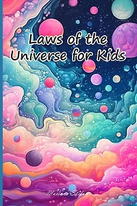 Laws of the Universe for Kids: Discover the Amazing Secrets that Shape our Universe and Empower Your Journey!