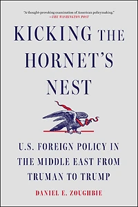 Kicking the Hornet's Nest: U.S. Foreign Policy Middle East from Truman to Trump