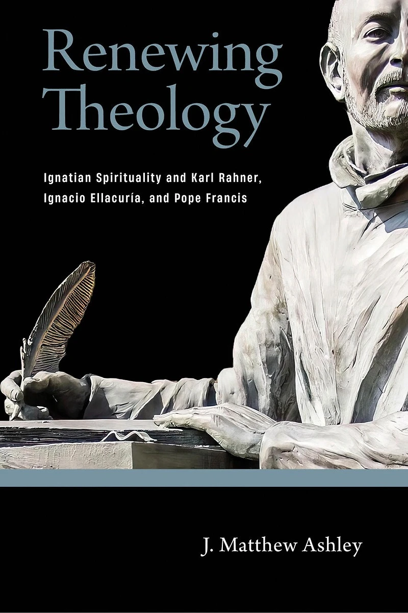 Renewing Theology: Ignatian Spirituality and Karl Rahner, Ignacio Ellacuría, Pope Francis