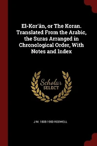 El-Kor'ân, or the Koran. Translated From Arabic, Suras Arranged Chronological Order, With Notes and Index