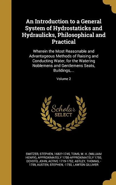 An Introduction to a General System of Hydrostaticks and Hydraulicks, Philosophical and Practical: Wherein the Most Reasonable and Advantageous Methods of Raising and Conducting Water, for the Water