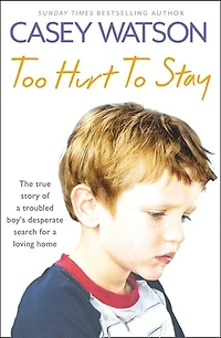 Too Hurt to Stay: The True Story of a Troubled Boy’s Desperate Search for Loving Home