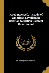 Jared Ingersoll, A Study of American Loyalism in Relation to British Colonial Government