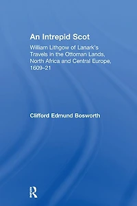 An Intrepid Scot: William Lithgow Of Lanark's Travels The Ottoman Lands, North Africa And Central Europe, 1609-21