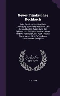 Neues Fränkisches Kochbuch: Oder Deutliche Und Bewährte Anweisung Zur Vortheilhaftesten Schmakhaften Zubereitung Der Speise