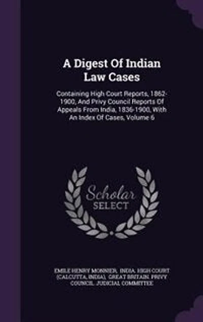 A Digest Of Indian Law Cases: Containing High Court Reports, 1862-1900, And Privy Council Reports Appeals From India, 1836-190