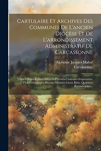 Cartulaire Et Archives Des Communes De L'ancien Diocèse Et De L'arrondissement Administratif De Carcassonne: Villes-villages-églises-abbayes-prieurés-chateaux-seigneuries-fiefs-généalogies-blasons-métaires-lieux Bâtis- Quartiers Ruraux-notes...