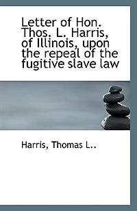 Letter of Hon. Thos. L. Harris, Illinois, Upon the Repeal Fugitive Slave Law