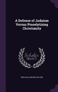 A Defense of Judaism Versus Proselytizing Christianity (Classic Reprint)
