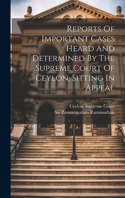 Reports Of Important Cases Heard And Determined By The Supreme Court Of Ceylon, Sitting In Appeal