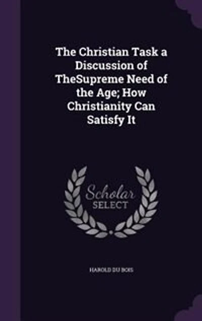 the Christian Task a Discussion of TheSupreme Need Age; How Christianity Can Satisfy It