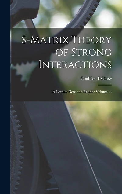 S-matrix Theory of Strong Interactions; a Lecture Note and Reprint Volume. --