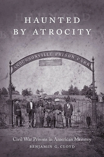 Haunted by Atrocity: Civil War Prisons American Memory