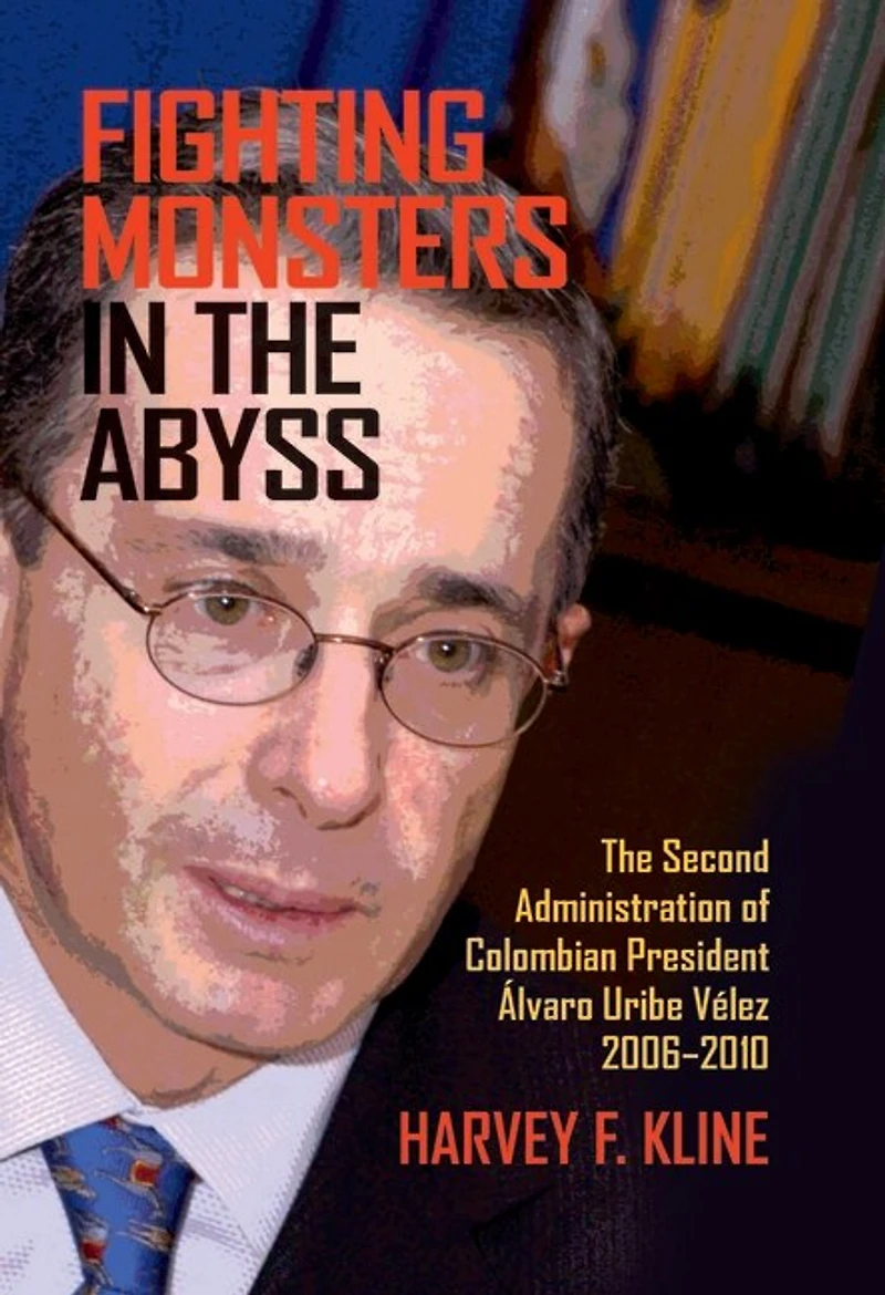 Fighting Monsters The Abyss: Second Administration of Colombian President Álvaro Uribe Vélez, 2006-2010
