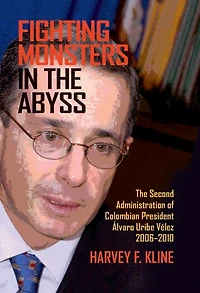 Fighting Monsters The Abyss: Second Administration of Colombian President Álvaro Uribe Vélez, 2006-2010
