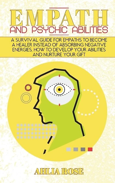 Empath And Psychic Abilities: A Survival Guide For Empaths To Become A Healer Instead Of Absorbing Negative Energies, How To Deve
