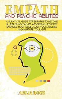 Empath And Psychic Abilities: A Survival Guide For Empaths To Become A Healer Instead Of Absorbing Negative Energies, How To Deve