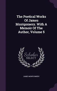 The Poetical Works Of James Montgomery. With A Memoir Author, Volume 5