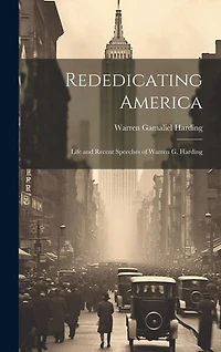 Rededicating America: Life and Recent Speeches of Warren G. Harding