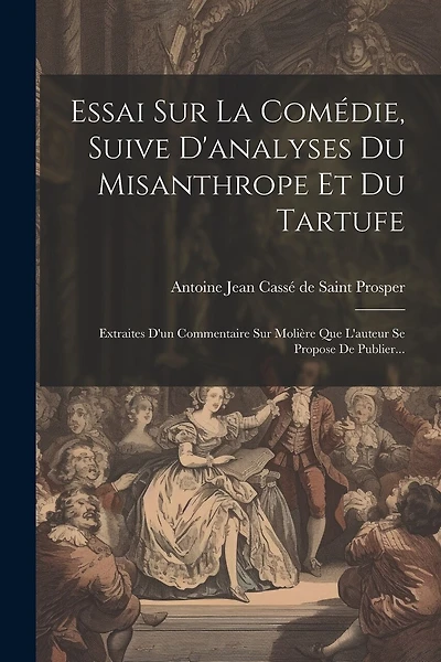 Essai Sur La Comédie, Suive D'analyses Du Misanthrope Et Du Tartufe: Extraites D'un Commentaire Sur Molière Que L'auteur Se Propose De Publier...