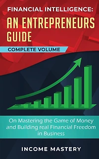 Financial Intelligence: An Entrepreneurs Guide on Mastering the Game of Money and Building Real Financial Freedom in Business Complete Volume