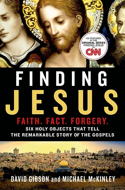 Finding Jesus: Faith. Fact. Forgery.: Six Holy Objects That Tell The Remarkable Story Of The Gospels