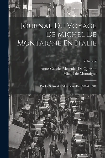 Journal Du Voyage De Michel De Montaigne En Italie: Par La Suisse & L'allemagne En 1580 & 1581; Volume 2