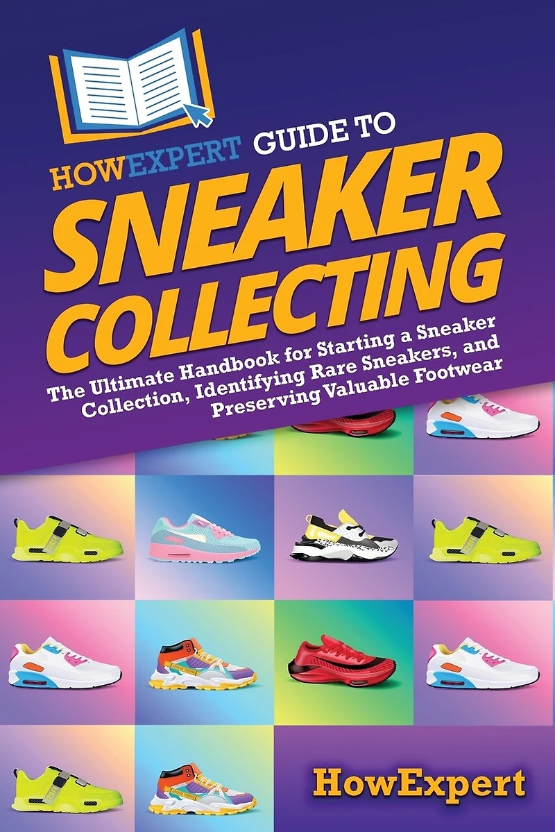 HowExpert Guide to Sneaker Collecting: The Ultimate Handbook for Starting a Collection, Identifying Rare Sneakers, and Preserving Valuable Footwear