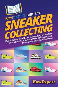 HowExpert Guide to Sneaker Collecting: The Ultimate Handbook for Starting a Collection, Identifying Rare Sneakers, and Preserving Valuable Footwear