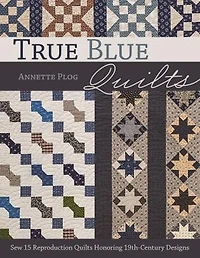 True Blue Quilts: Sew 15 Reproduction Quilts Honoring 19th-century Designs
