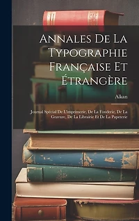 Annales De La Typographie Française Et Étrangère: Journal Spécial De L'imprimerie, De La Fonderie, De La Gravure, De La Librairie Et De La Papeterie