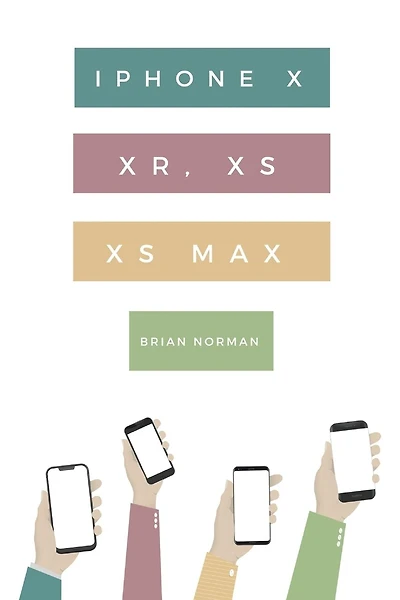 The Ridiculously Simple Guide to iPhone X, Xr, Xs, and XS Max: A Practical Guide to Getting Started with the Next Generation of iPhone and IOS 12