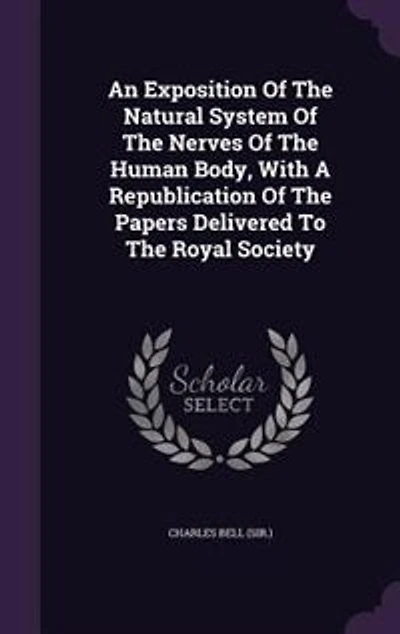 An Exposition Of The Natural System Of The Nerves Of The Human Body, With A Republication Of The Papers Delivered To The Royal Society