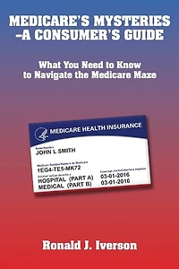 Medicare's Mysteries-a Consumer's Guide: What You Need To Know To Navigate The Medicare Maze