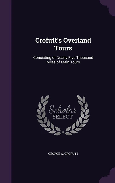 Crofutt's Overland Tours: Consisting of Nearly Five Thousand Miles of Main Tours