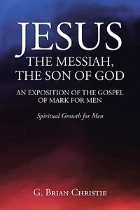 Jesus the Messiah, Son of God an Exposition Gospel Mark for Men: Spiritual Growth Men