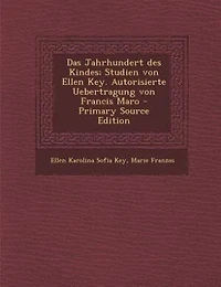 Das Jahrhundert des Kindes; Studien von Ellen Key. Autorisierte Uebertragung Francis Maro