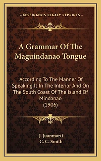 A Grammar Of The Maguindanao Tongue: According To The Manner Of Speaking It In The Interior And On The South Coast Of The Island Of Mindanao (1906)
