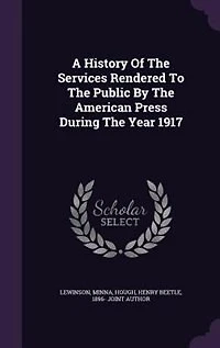 A History of the Services Rendered to Public by American Press: During Year 1917 (Classic Reprint)