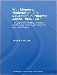 War Memory, Nationalism and Education Postwar Japan: The Japanese History Textbook Controversy Ienaga Saburo's Court Challenges