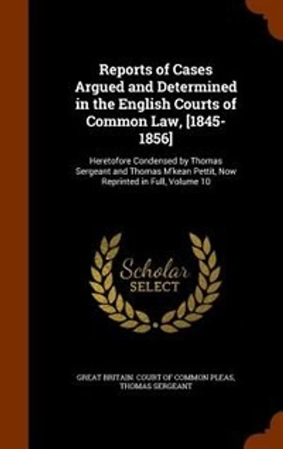 Reports of Cases Argued and Determined the English Courts Common Law, [1845-1856]: Heretofore Condensed by Thomas Sergeant M'kean Pettit, Now Reprinted Full, Volume 10