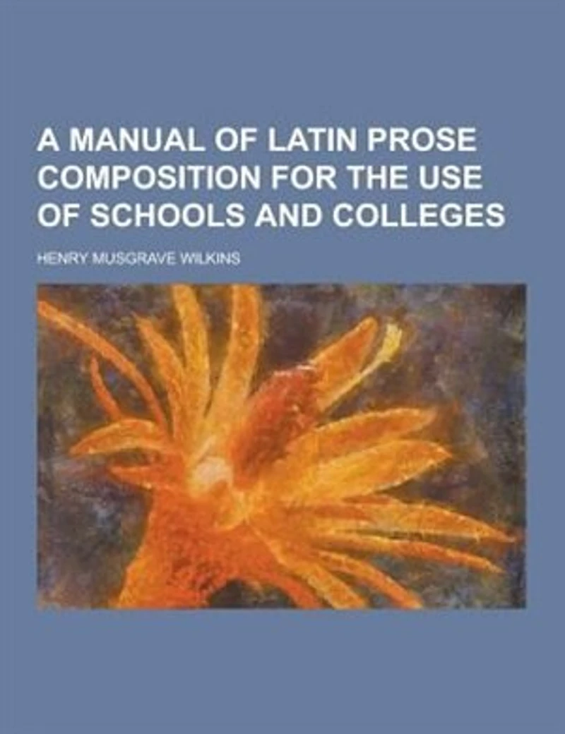 A Manual of Latin Prose Composition for the Use Schools and Colleges