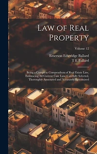 Law of Real Property: Being a Complete Compendium of Real Estate Law, Embracing All Current Case Law, Carefully Selected