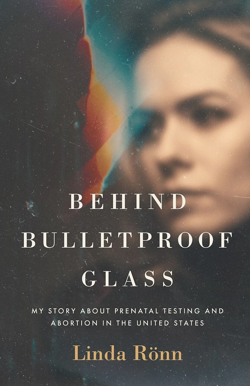 Behind Bulletproof Glass: My Story About Prenatal Testing and Abortion the United States