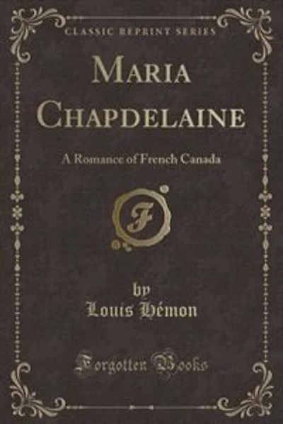 Maria Chapdelaine: A Romance of French Canada (Classic Reprint)