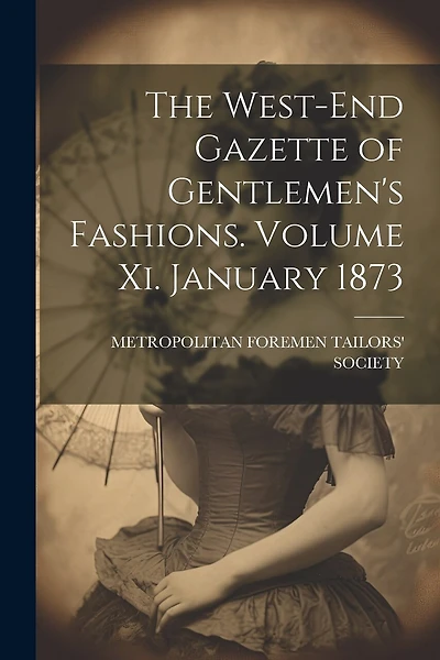 The West-End Gazette of Gentlemen's Fashions. Volume Xi. January 1873