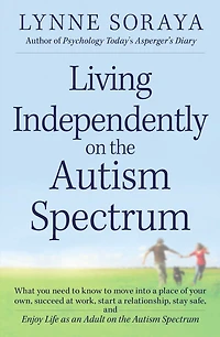 Living Independently on the Autism Spectrum: What You Need to Know Move into a Place of Your Own, Succeed at Work, Start Relationship, Stay Safe, and Enjoy Life as an Adult Spectrum