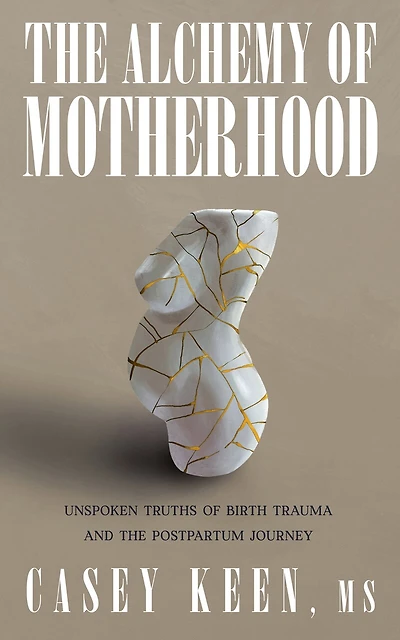 The Alchemy of Motherhood: Unspoken Truths of Birth Trauma and the Postpartum Journey