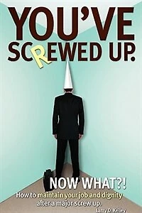 You've screwed up. Now What?!: How to maintain your job and dignity after a major screw