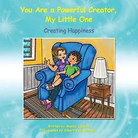 You Are a Powerful Creator, My Little One: Creating Happiness